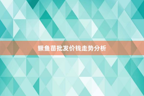 鳜鱼苗批发价钱走势分析
