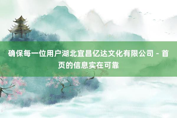 确保每一位用户湖北宜昌亿达文化有限公司 - 首页的信息实在可靠